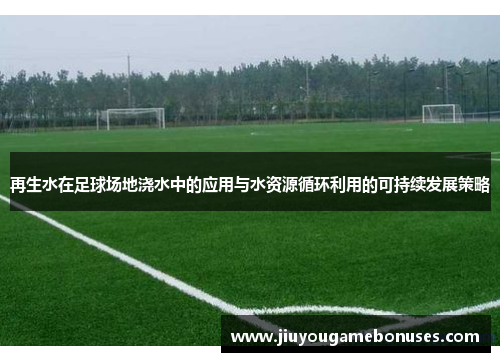 再生水在足球场地浇水中的应用与水资源循环利用的可持续发展策略